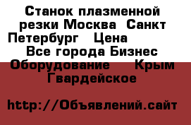 Станок плазменной резки Москва, Санкт-Петербург › Цена ­ 890 000 - Все города Бизнес » Оборудование   . Крым,Гвардейское